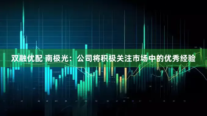 双融优配 南极光：公司将积极关注市场中的优秀经验