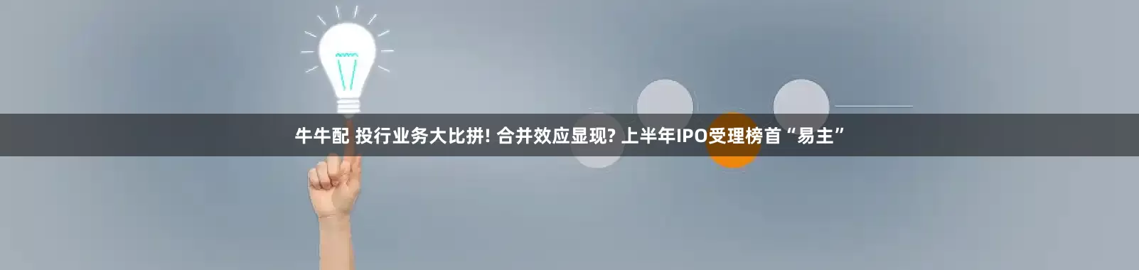 牛牛配 投行业务大比拼! 合并效应显现? 上半年IPO受理榜首“易主”