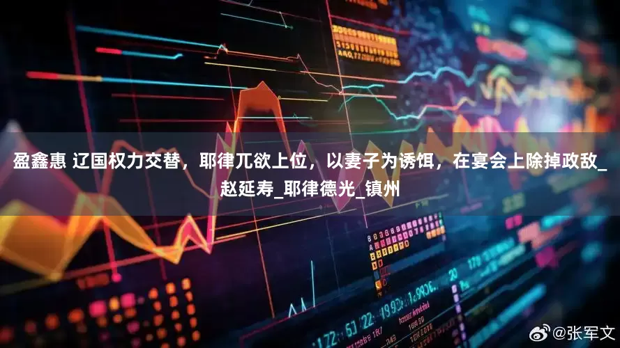 盈鑫惠 辽国权力交替，耶律兀欲上位，以妻子为诱饵，在宴会上除掉政敌_赵延寿_耶律德光_镇州