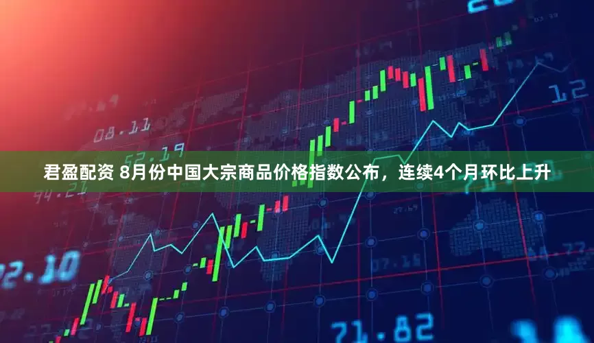 君盈配资 8月份中国大宗商品价格指数公布，连续4个月环比上升