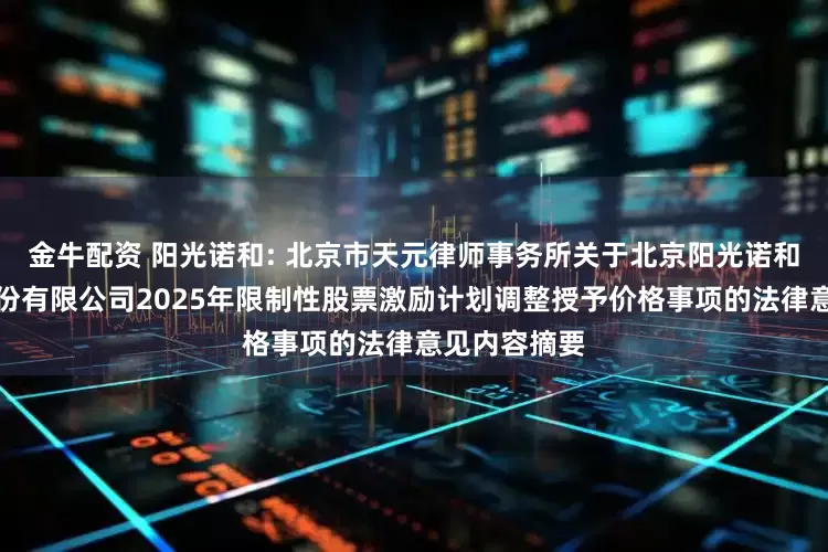金牛配资 阳光诺和: 北京市天元律师事务所关于北京阳光诺和药物研究股份有限公司2025年限制性股票激励计划调整授予价格事项的法律意见内容摘要