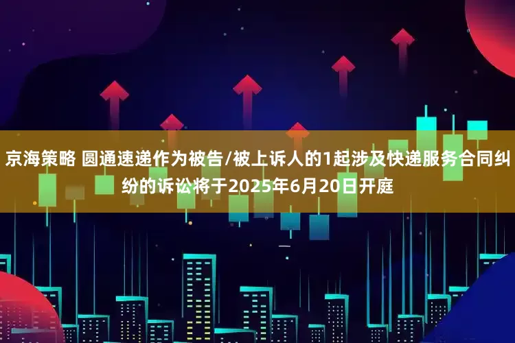 京海策略 圆通速递作为被告/被上诉人的1起涉及快递服务合同纠纷的诉讼将于2025年6月20日开庭