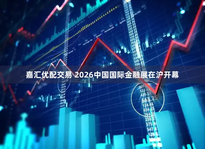 嘉汇优配交易 2026中国国际金融展在沪开幕